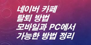 네이버-카페탈퇴 방법-모바일과-PC에서-가능한-방법- 정리
