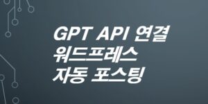 GPT-API-연결해서-워드프레스-자동-포스팅-만들기-완전-초보-가이드