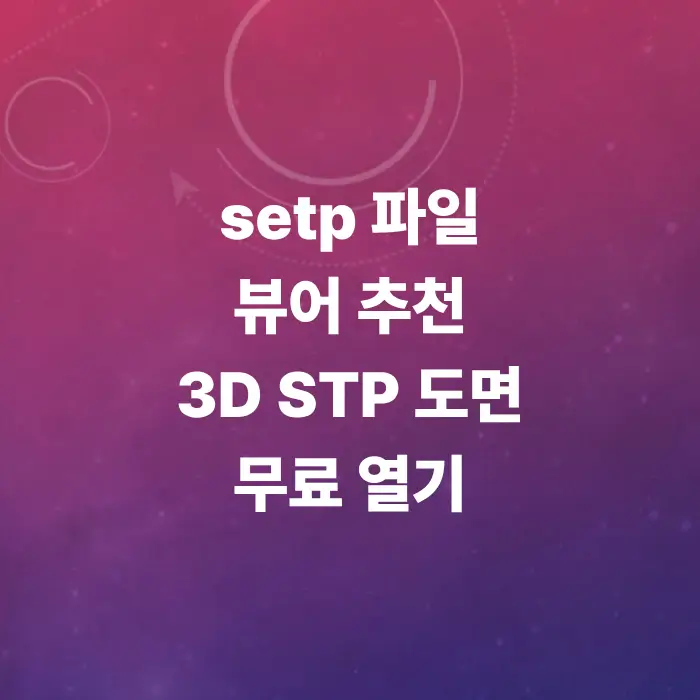 step-파일-뷰어-추천-및-3d-stp-도면-무료-열기-총정리