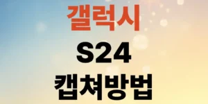 갤럭시-s24-캡처방법-직접-써보고-찾은-제일-편한-방법