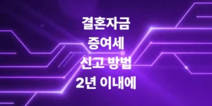 결혼자금-증여세-신고-방법-혼인신고-전후-2년-이내에
