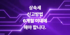 상속세-신고-방법-꿀팁-6개월-이내에-해야-하는-이유