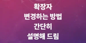 확장자-변경하는-방법-간단히-설명해드림